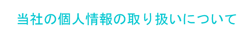 当社の個人情報の取扱いについて
