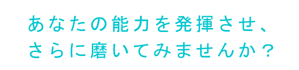 あなたの能力を発揮させ、さらに磨いてみませんか？
